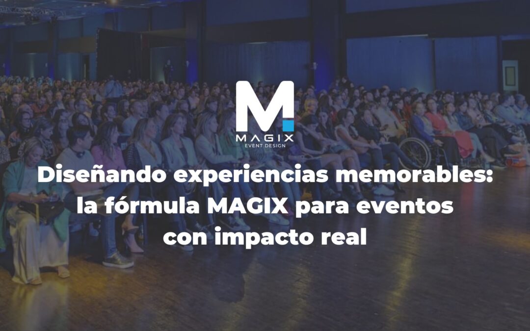 Diseñando experiencias memorables: la fórmula MAGIX para eventos con impacto real